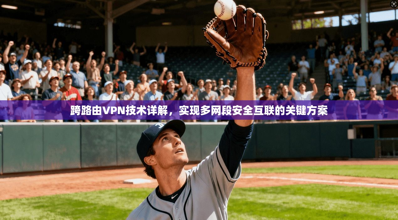 跨路由VPN技术详解，实现多网段安全互联的关键方案