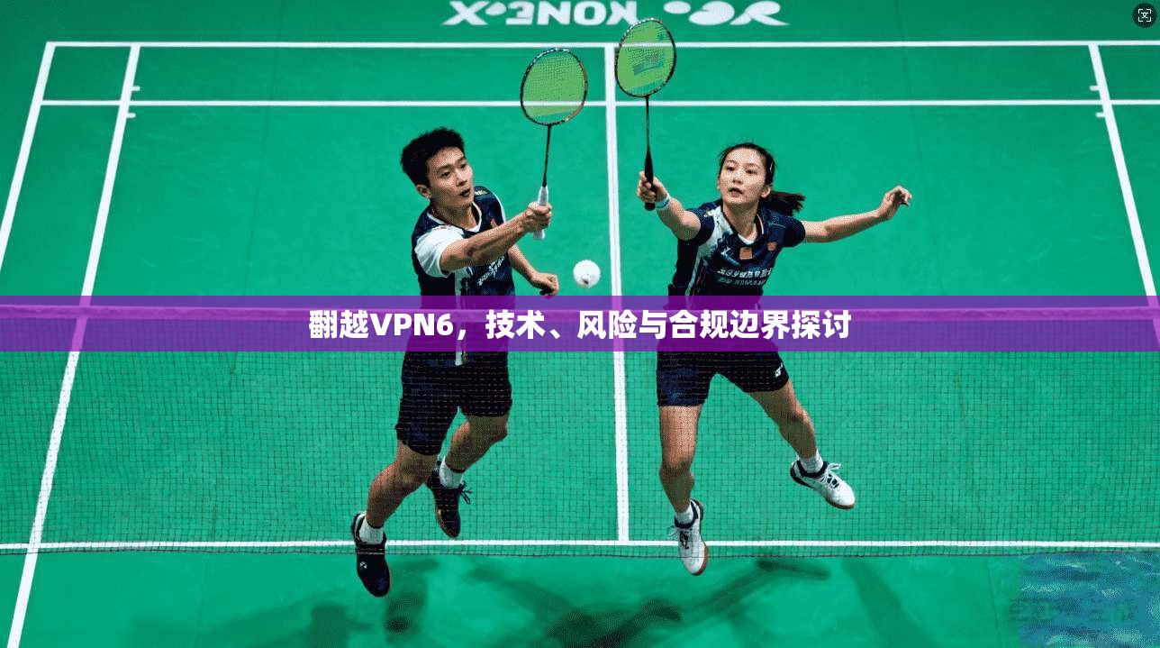翻越VPN6，技术、风险与合规边界探讨