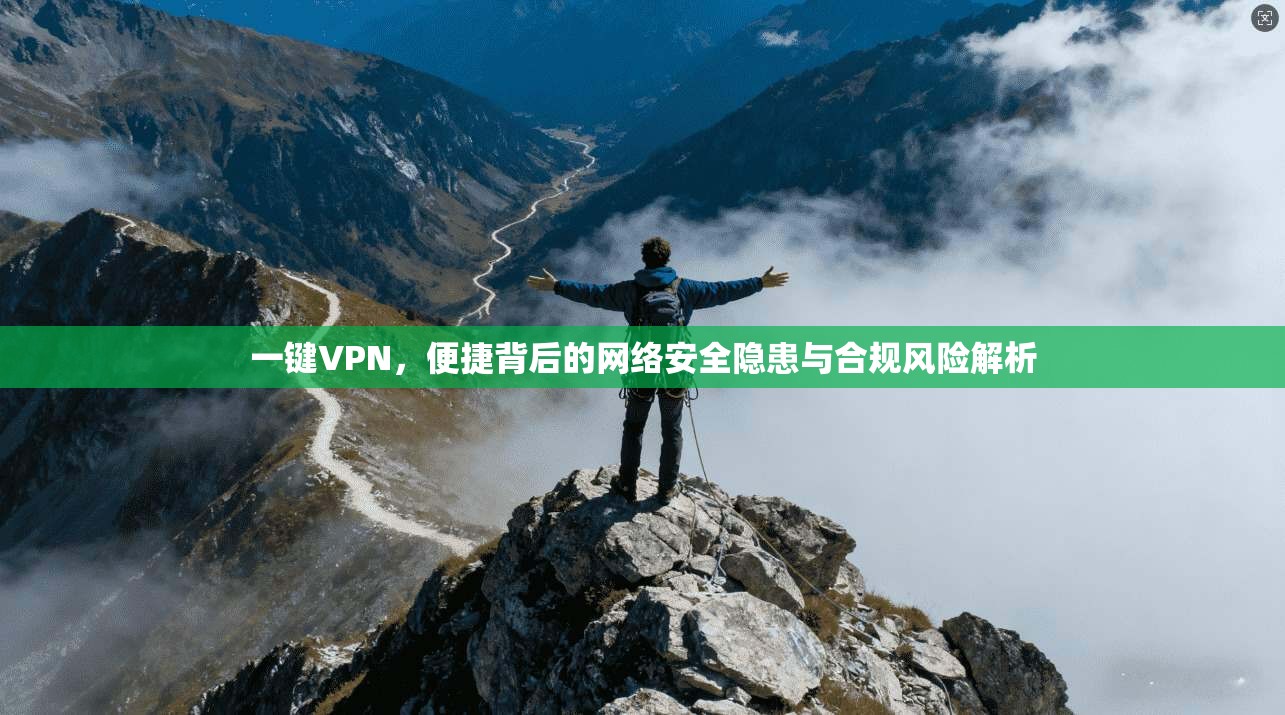 一键VPN，便捷背后的网络安全隐患与合规风险解析