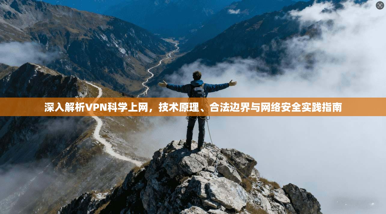 深入解析VPN科学上网，技术原理、合法边界与网络安全实践指南