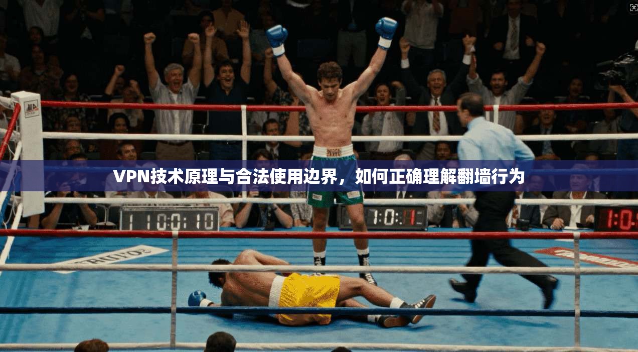 VPN技术原理与合法使用边界，如何正确理解翻墙行为