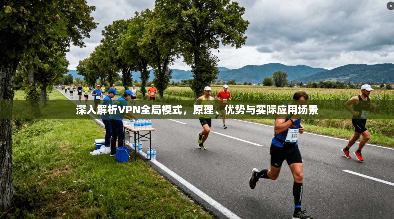 深入解析VPN全局模式，原理、优势与实际应用场景