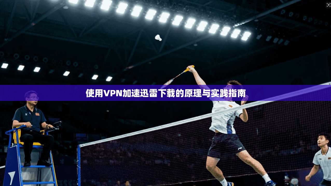 使用VPN加速迅雷下载的原理与实践指南