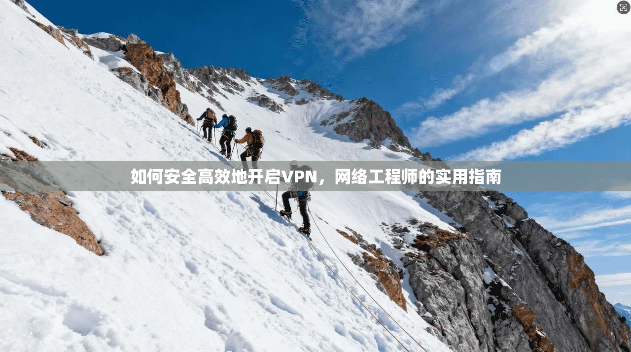 如何安全高效地开启VPN，网络工程师的实用指南