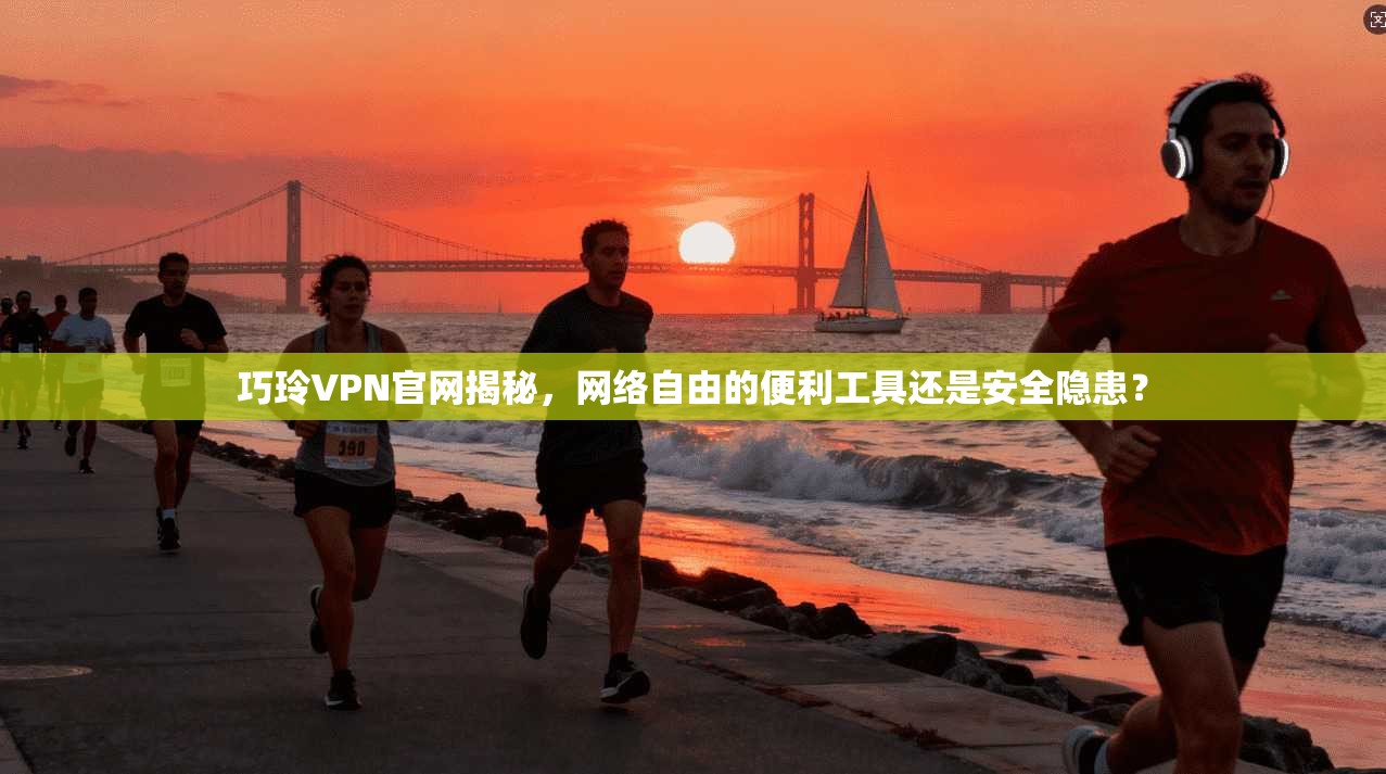 巧玲VPN官网揭秘，网络自由的便利工具还是安全隐患？