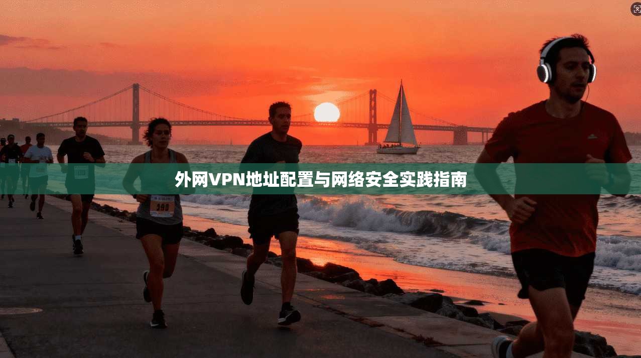 外网VPN地址配置与网络安全实践指南