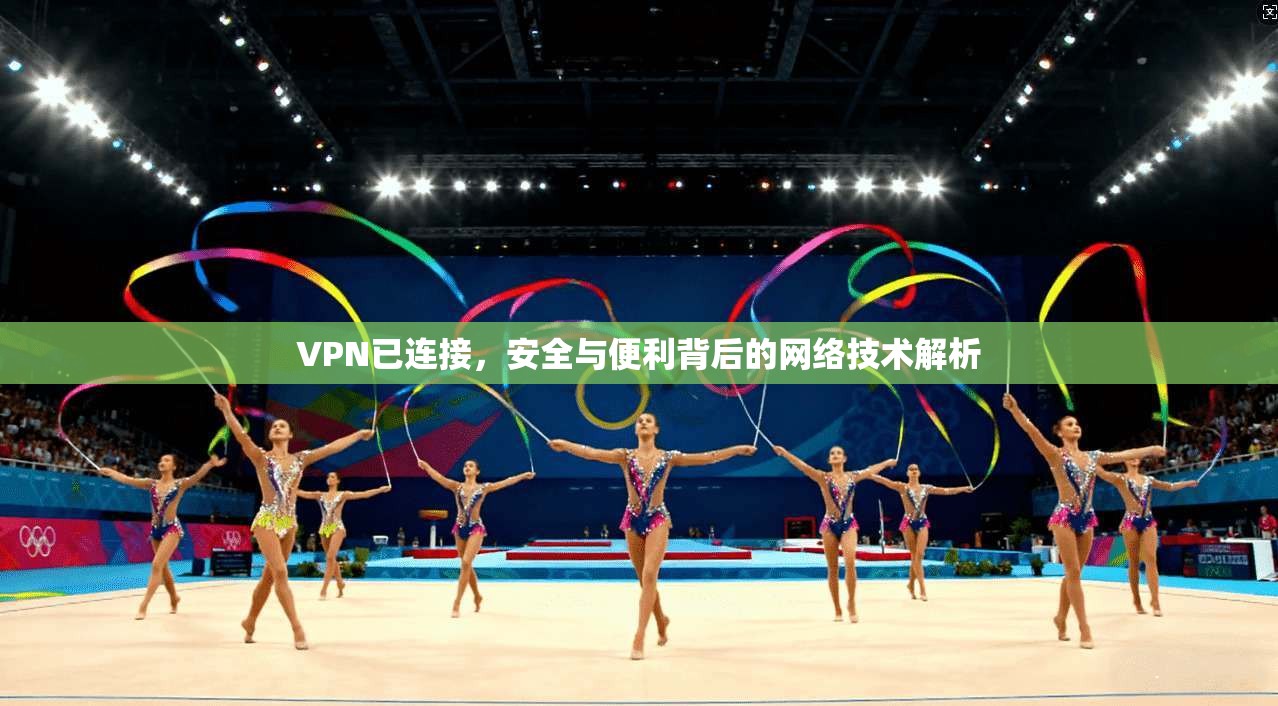 VPN已连接，安全与便利背后的网络技术解析