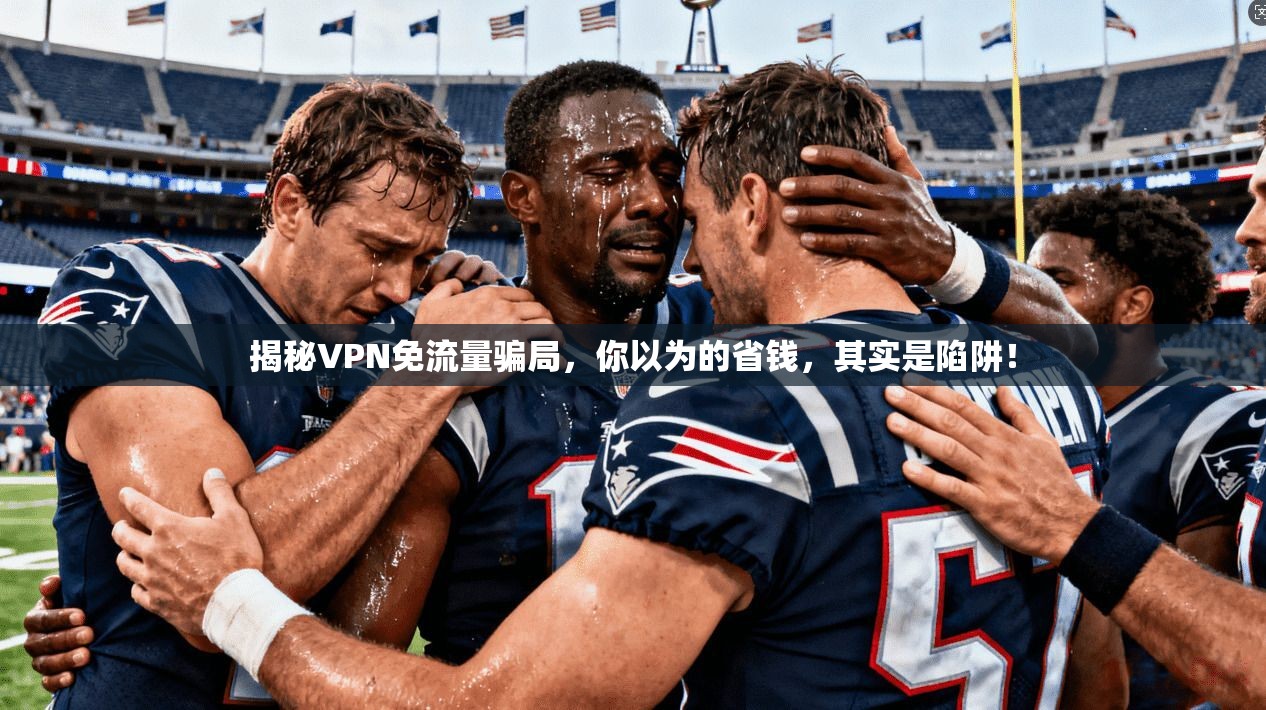 揭秘VPN免流量骗局，你以为的省钱，其实是陷阱！