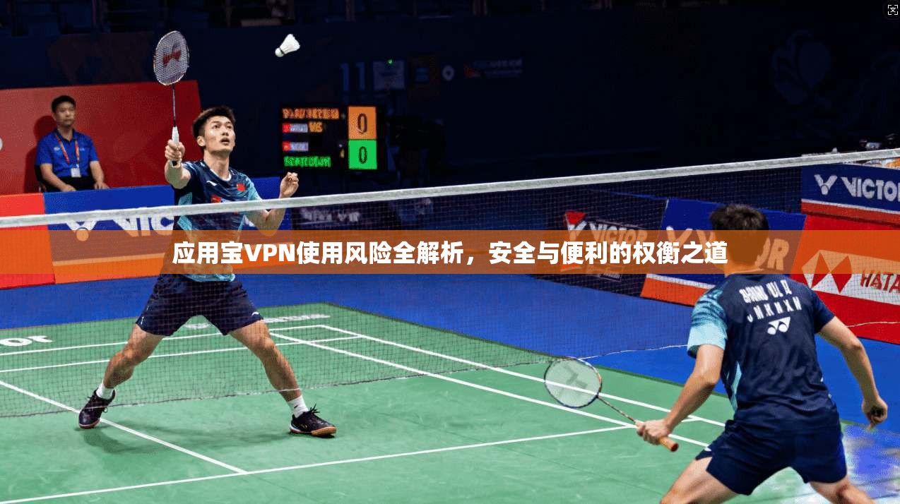 应用宝VPN使用风险全解析，安全与便利的权衡之道