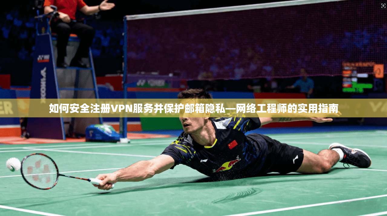 如何安全注册VPN服务并保护邮箱隐私—网络工程师的实用指南