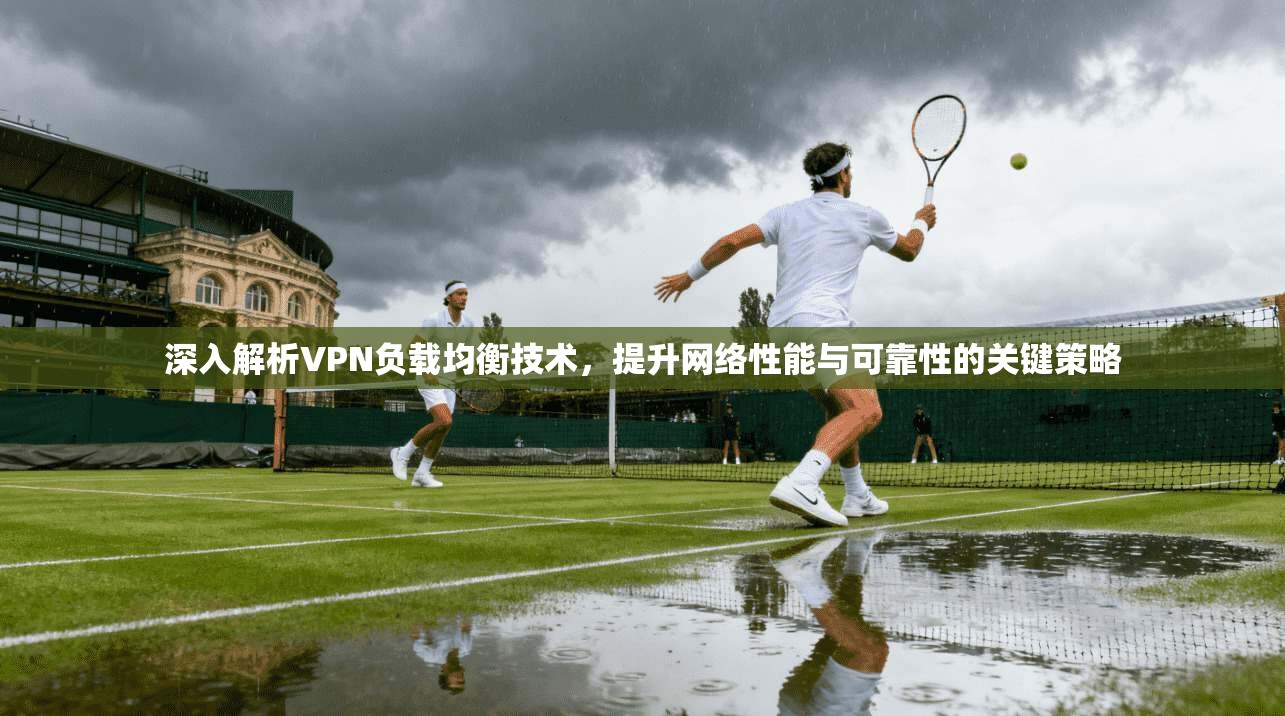 深入解析VPN负载均衡技术，提升网络性能与可靠性的关键策略