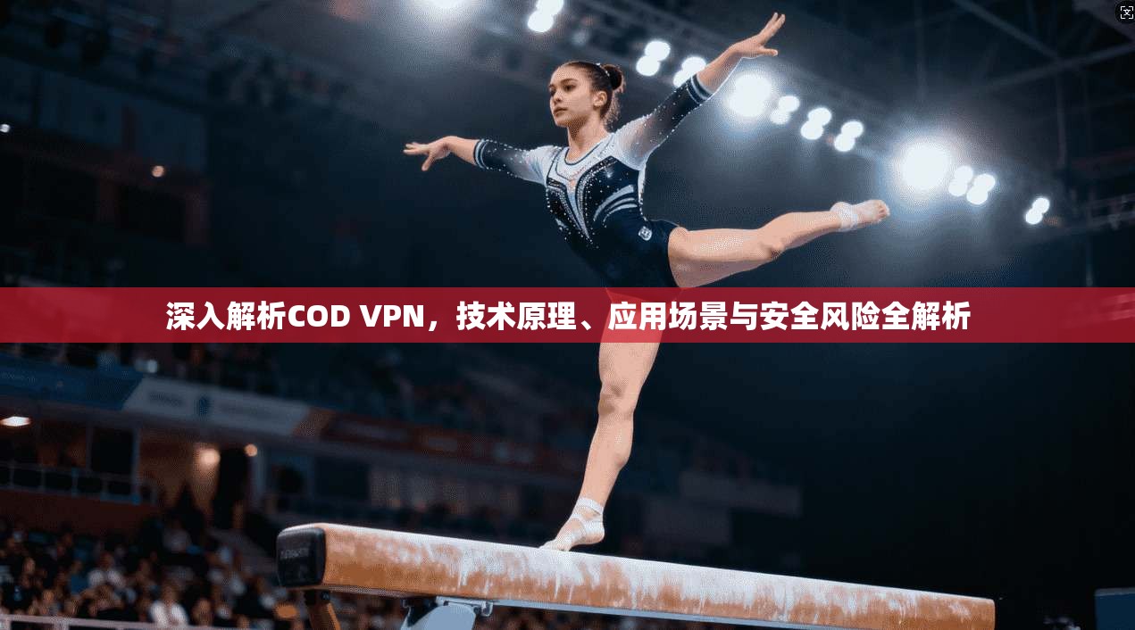 深入解析COD VPN，技术原理、应用场景与安全风险全解析