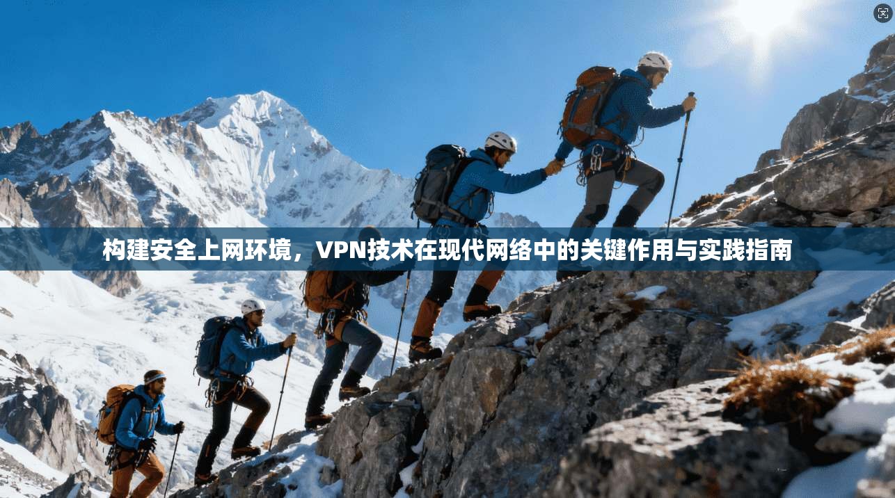 构建安全上网环境，VPN技术在现代网络中的关键作用与实践指南