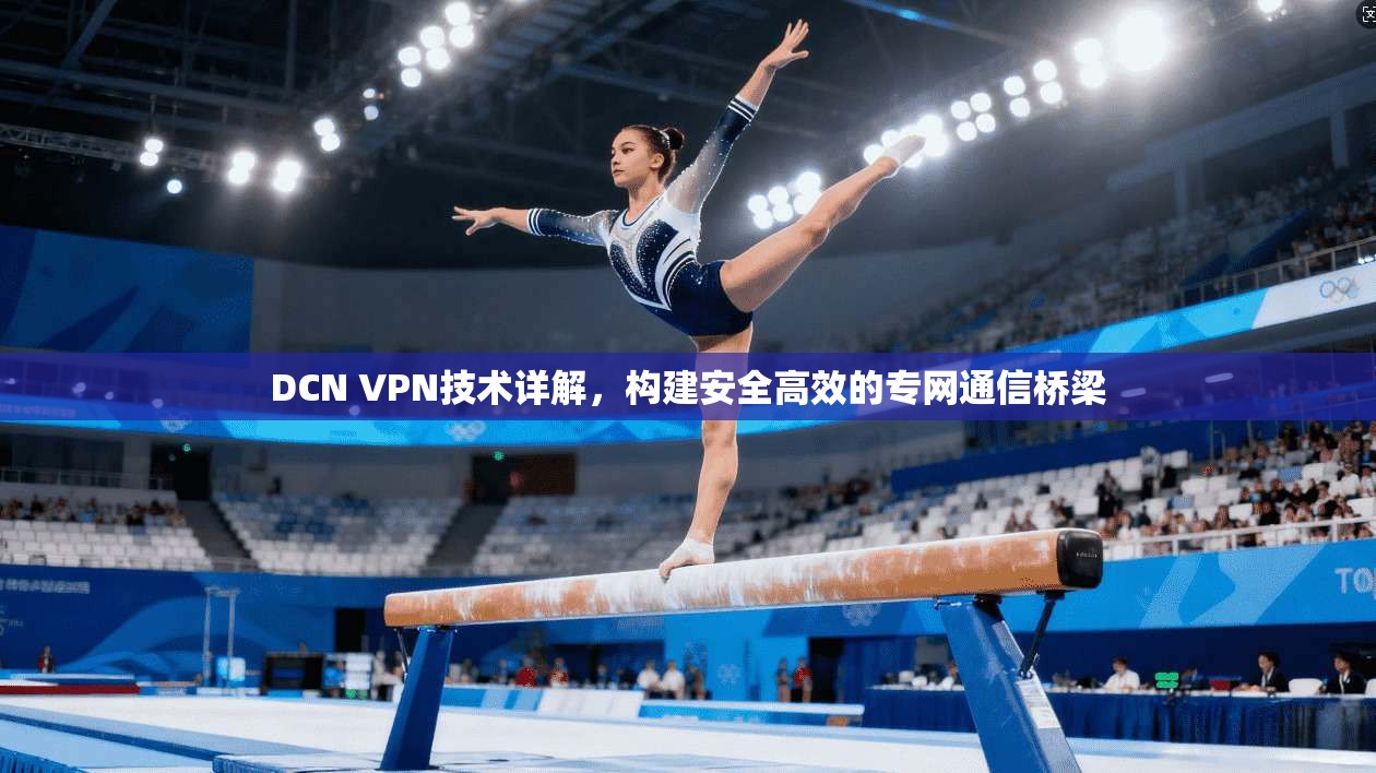 DCN VPN技术详解，构建安全高效的专网通信桥梁