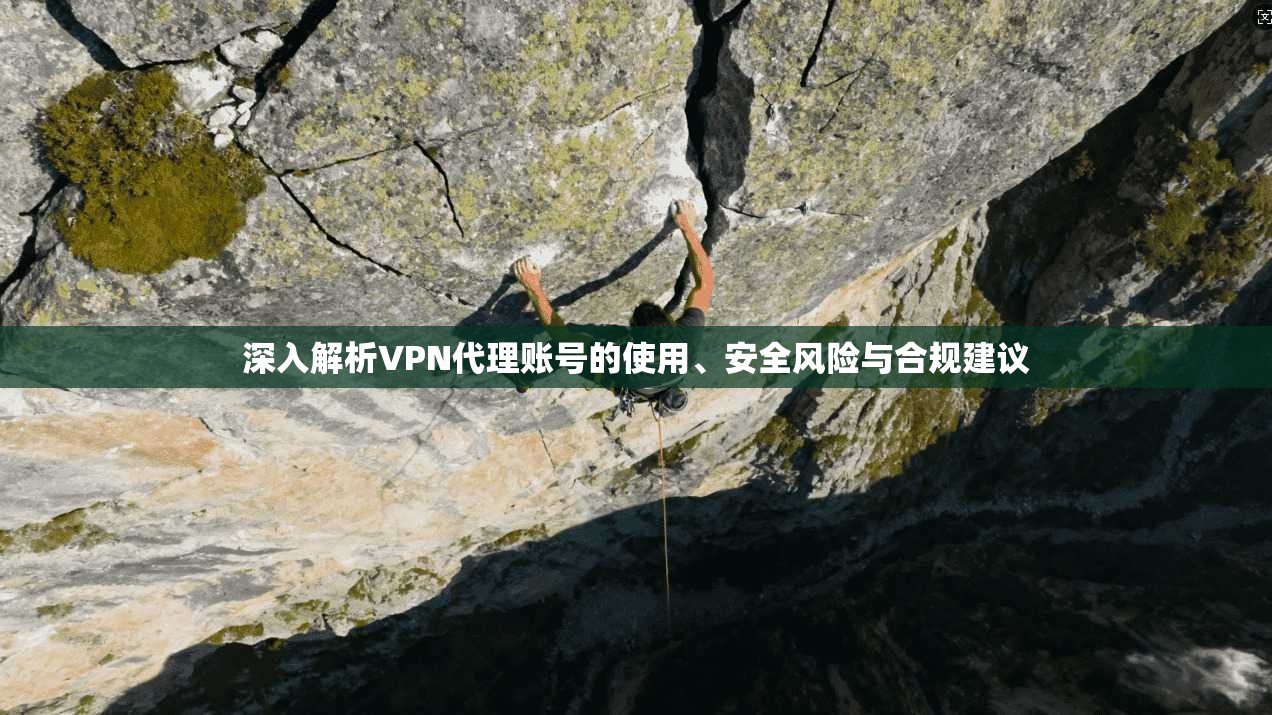 深入解析VPN代理账号的使用、安全风险与合规建议