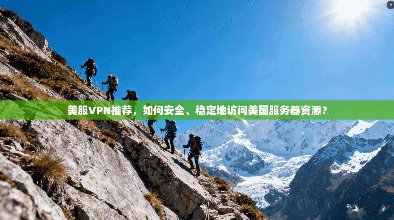 美服VPN推荐，如何安全、稳定地访问美国服务器资源？