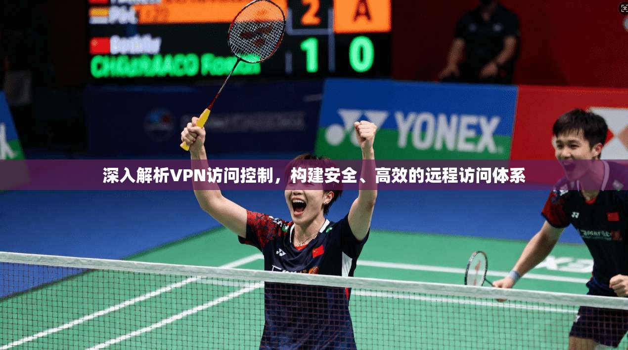 深入解析VPN访问控制，构建安全、高效的远程访问体系