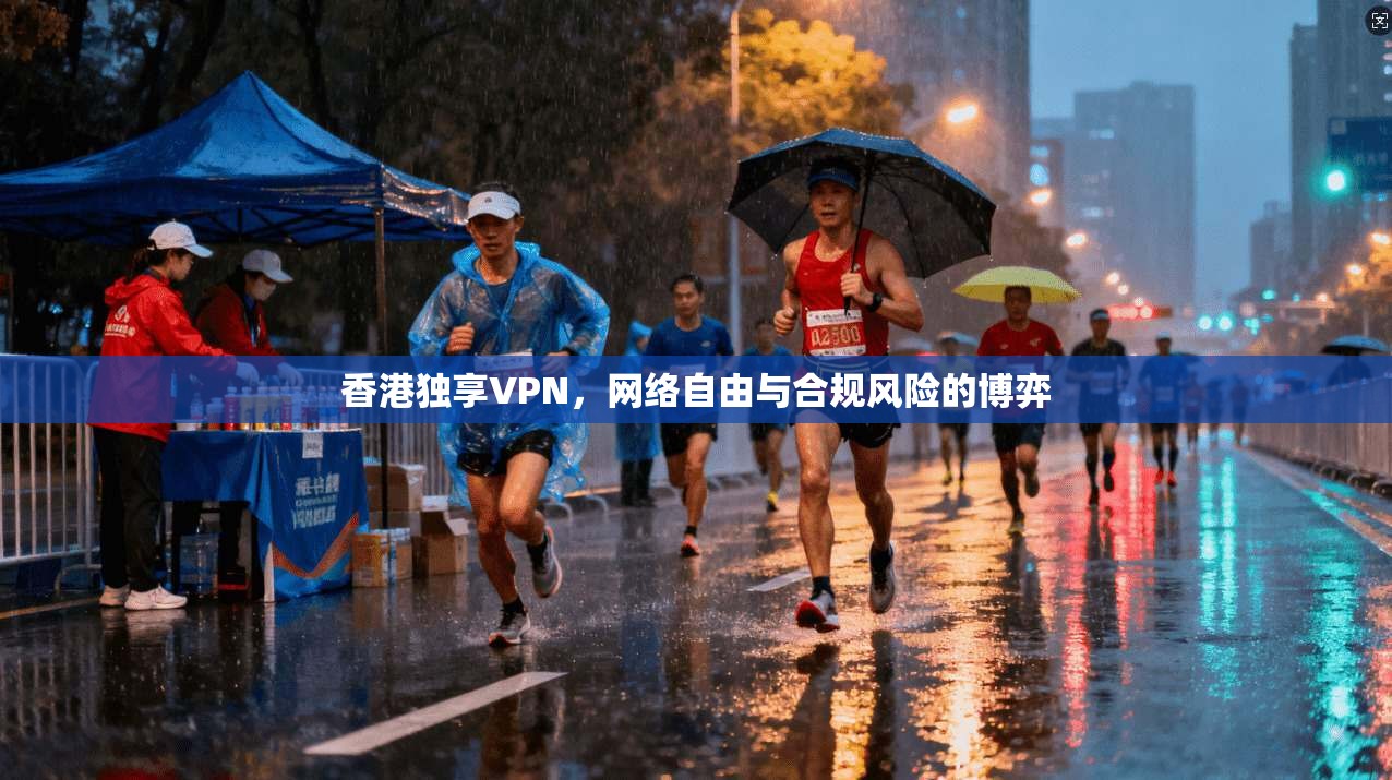 香港独享VPN，网络自由与合规风险的博弈