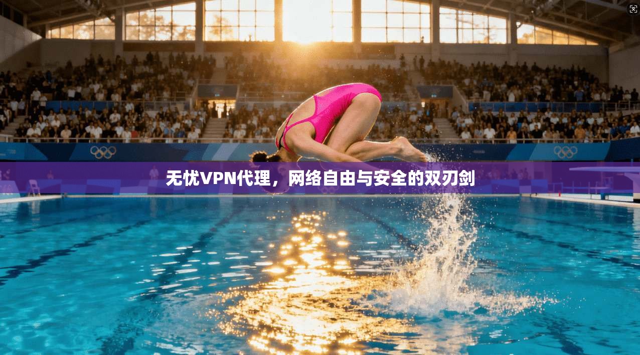 无忧VPN代理，网络自由与安全的双刃剑