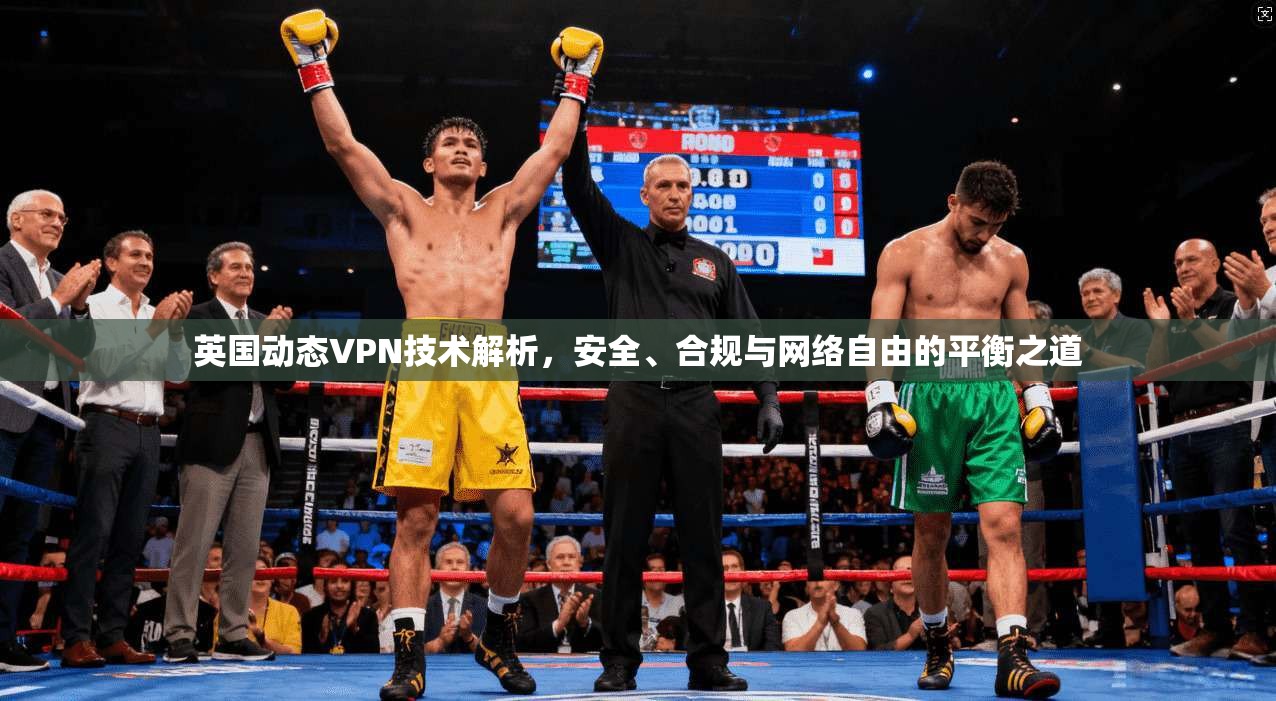 英国动态VPN技术解析，安全、合规与网络自由的平衡之道
