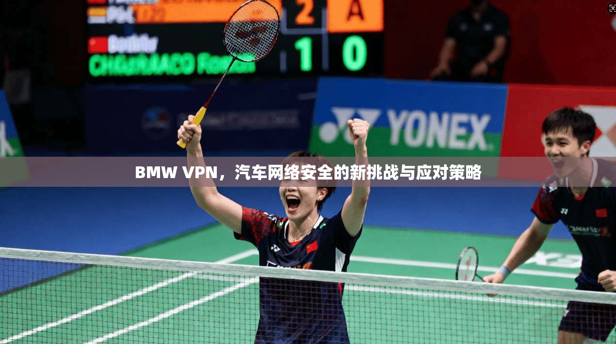 BMW VPN，汽车网络安全的新挑战与应对策略
