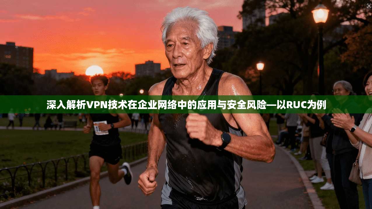 深入解析VPN技术在企业网络中的应用与安全风险—以RUC为例