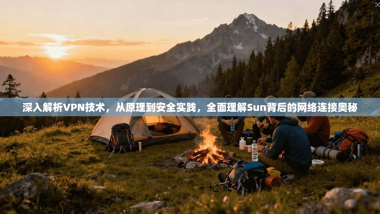 深入解析VPN技术，从原理到安全实践，全面理解Sun背后的网络连接奥秘