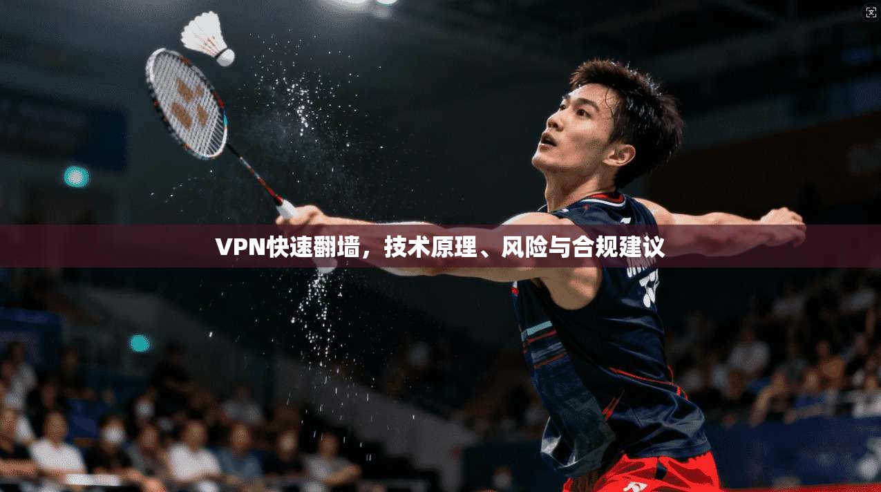 VPN快速翻墙，技术原理、风险与合规建议