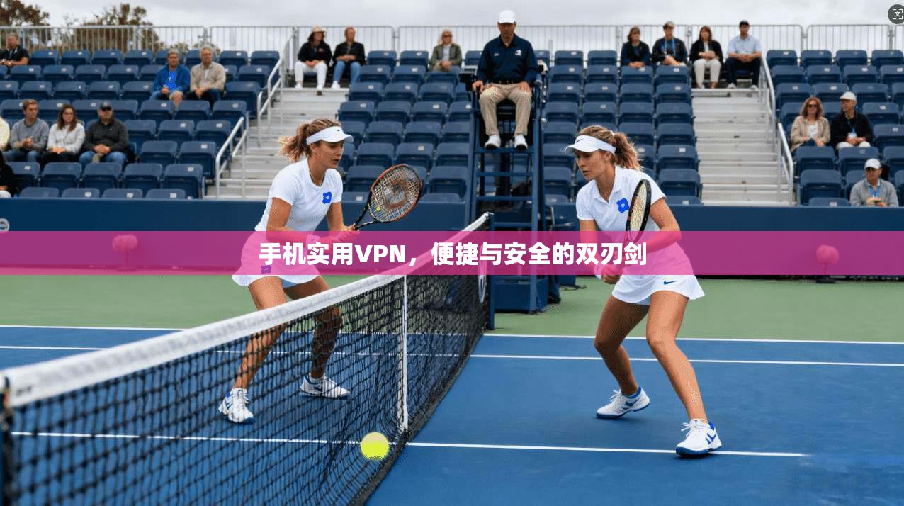 手机实用VPN，便捷与安全的双刃剑