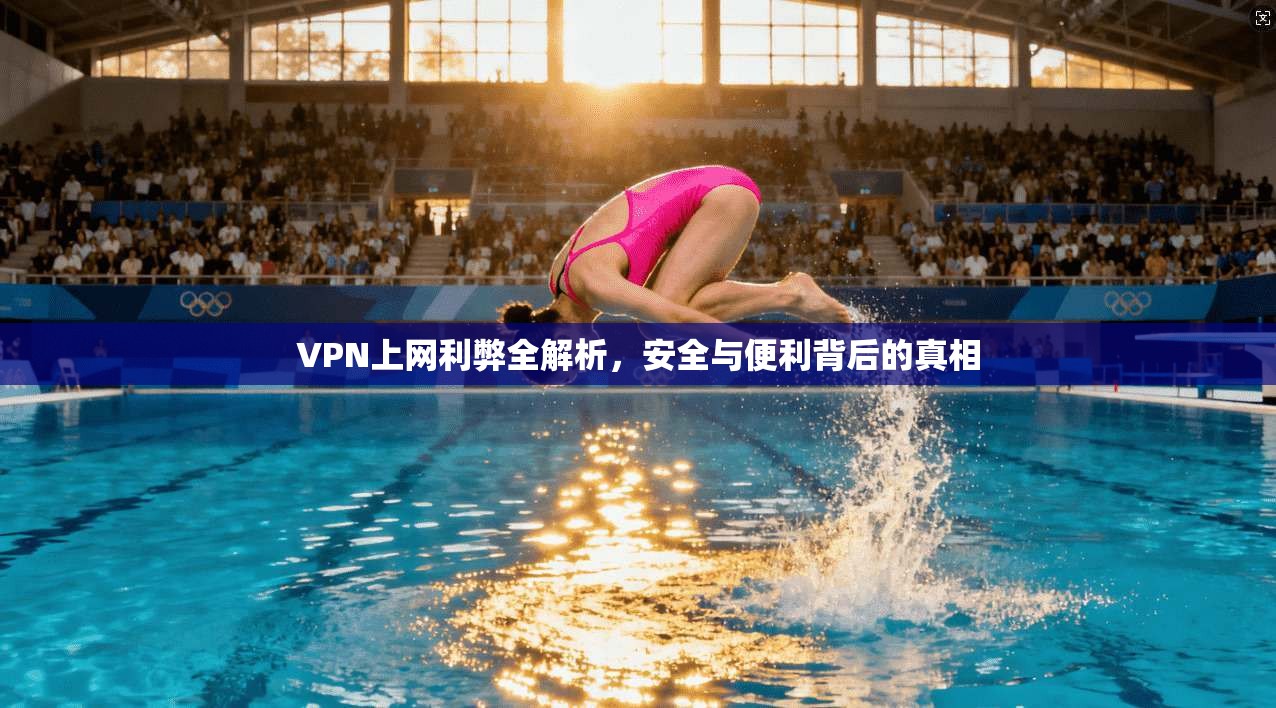 VPN上网利弊全解析，安全与便利背后的真相