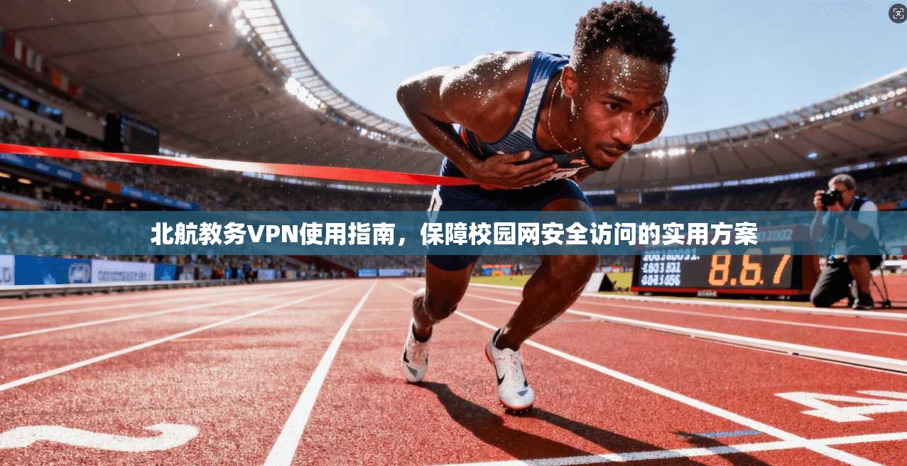 北航教务VPN使用指南，保障校园网安全访问的实用方案