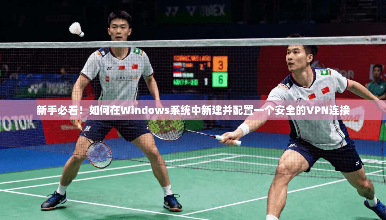 新手必看！如何在Windows系统中新建并配置一个安全的VPN连接