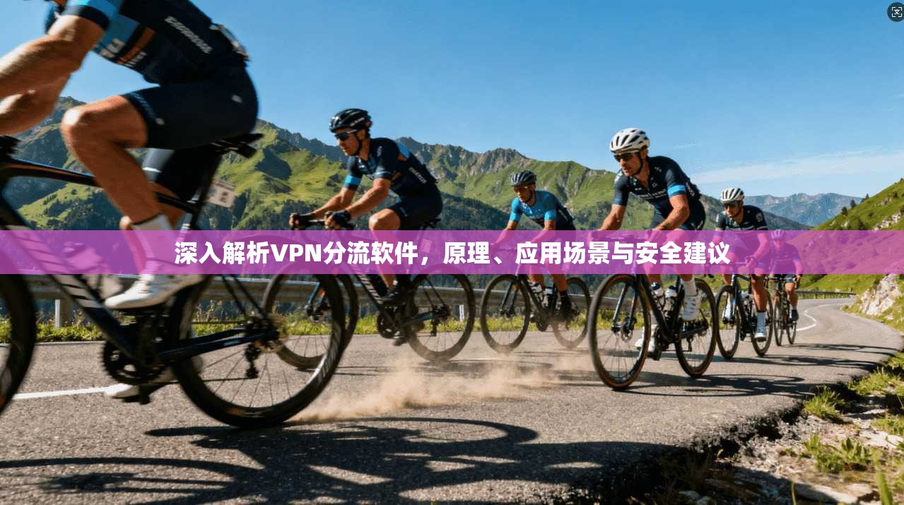 深入解析VPN分流软件，原理、应用场景与安全建议