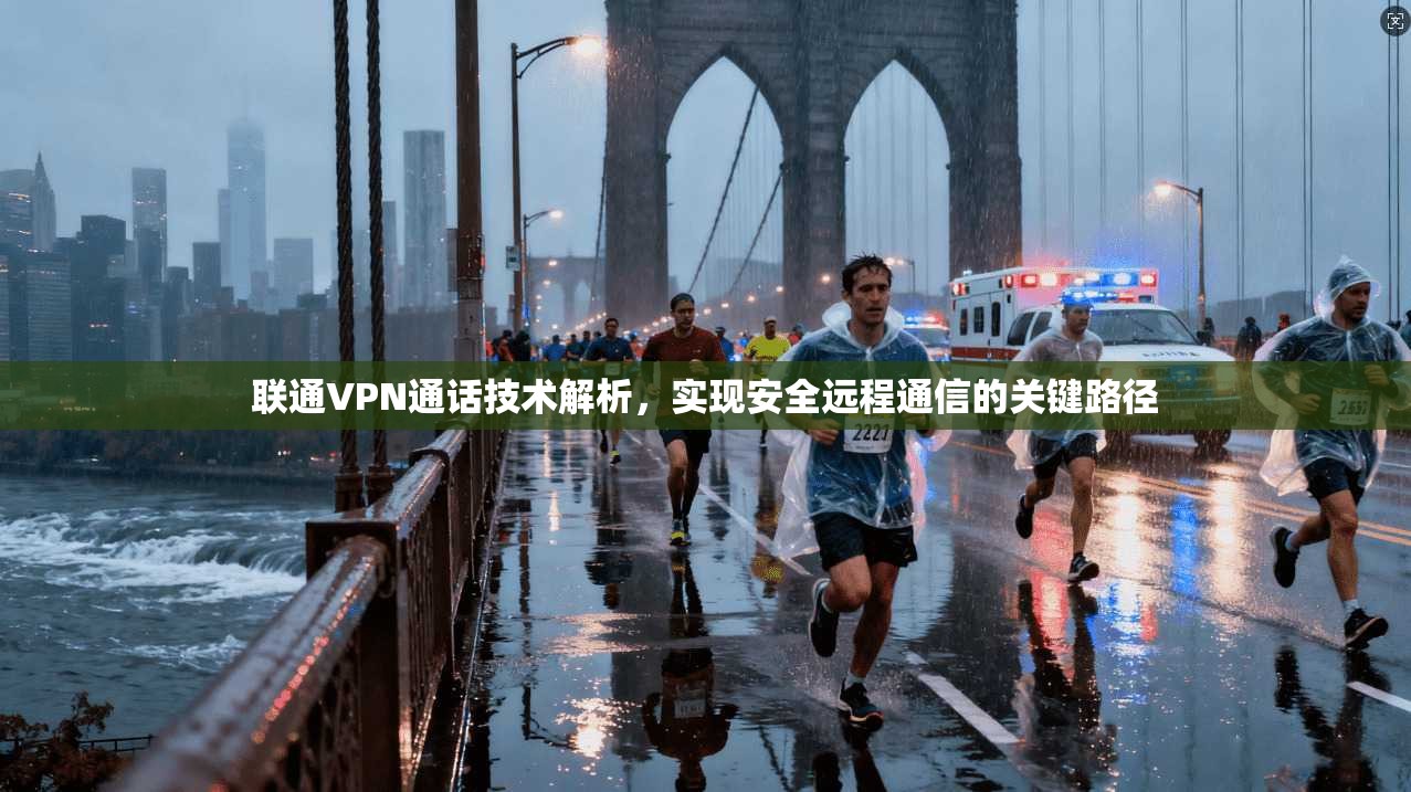 联通VPN通话技术解析，实现安全远程通信的关键路径