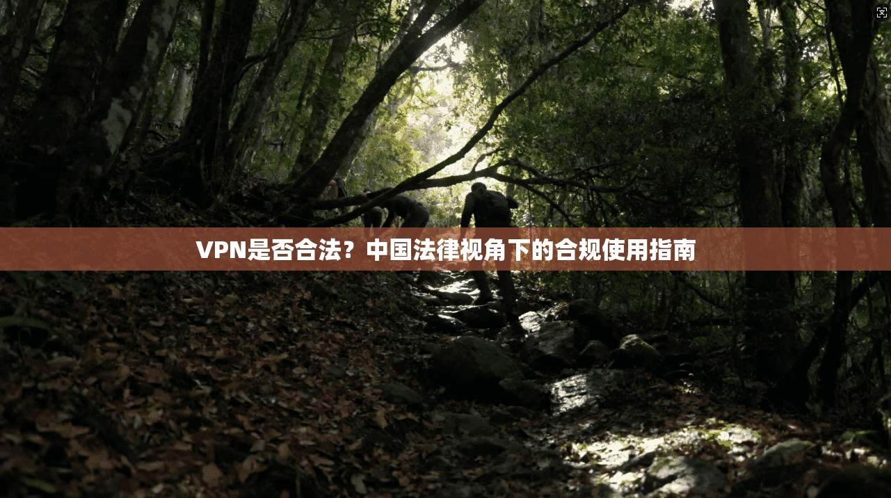 VPN是否合法？中国法律视角下的合规使用指南