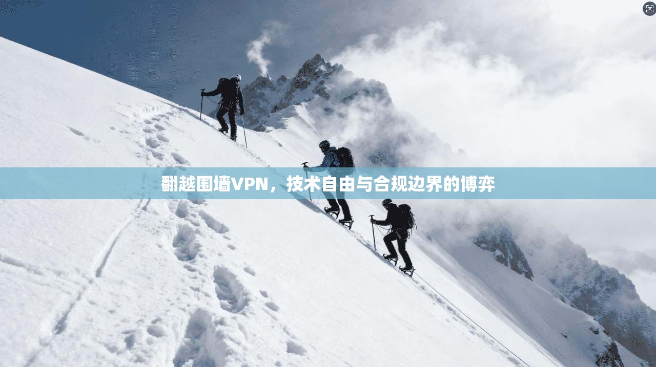 翻越围墙VPN，技术自由与合规边界的博弈