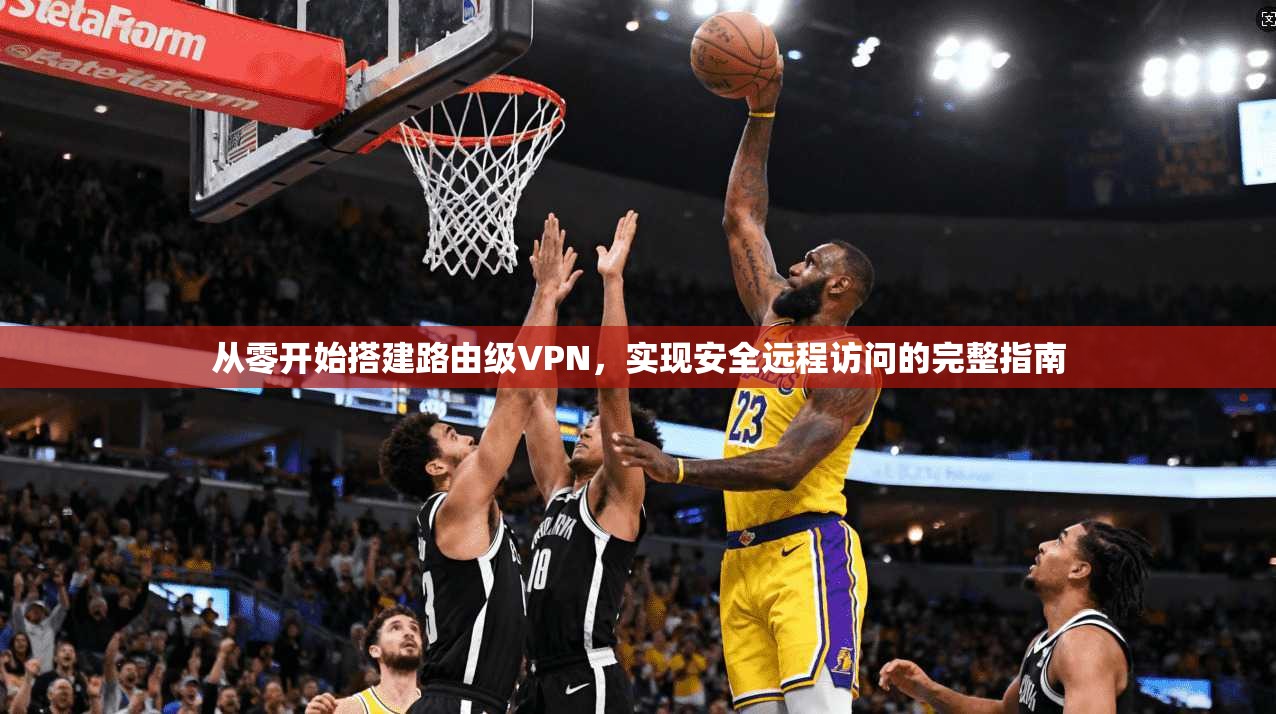 从零开始搭建路由级VPN，实现安全远程访问的完整指南