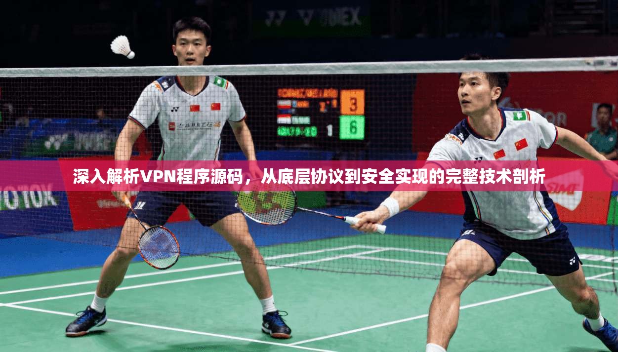 深入解析VPN程序源码，从底层协议到安全实现的完整技术剖析