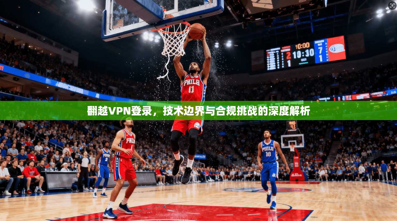 翻越VPN登录，技术边界与合规挑战的深度解析