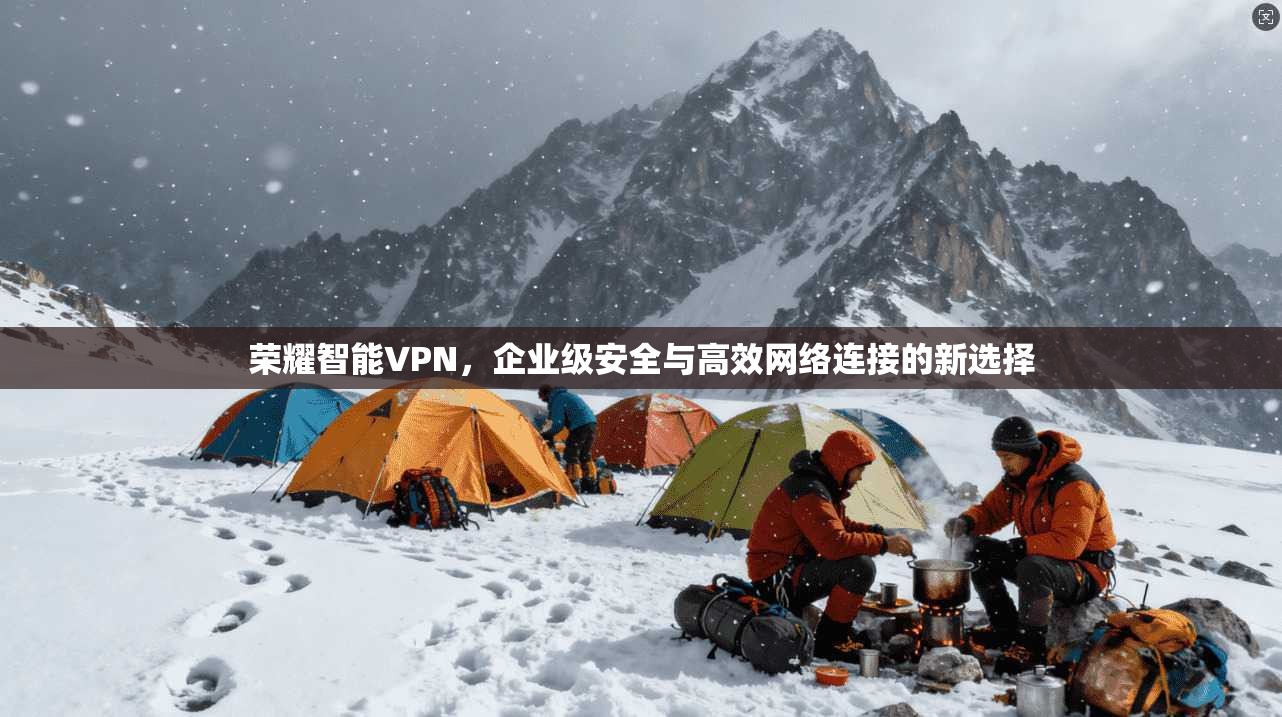 荣耀智能VPN，企业级安全与高效网络连接的新选择