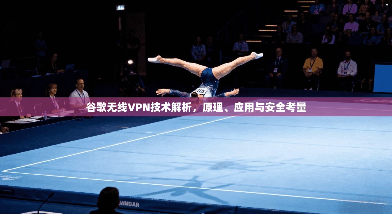 谷歌无线VPN技术解析，原理、应用与安全考量