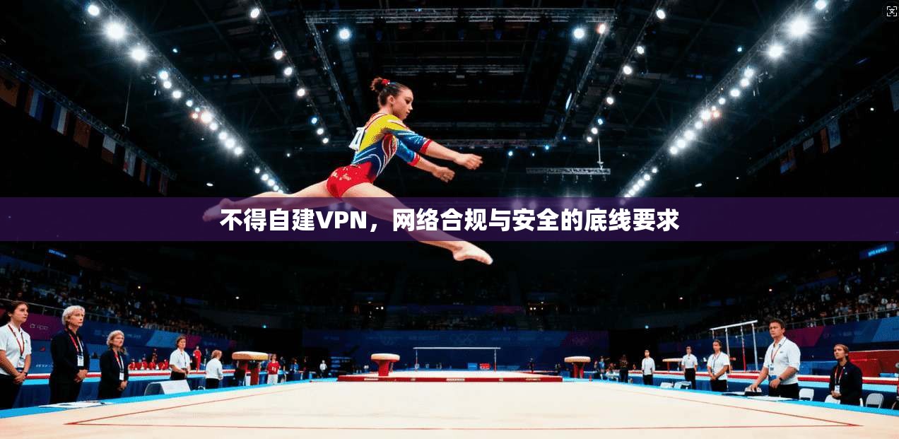 不得自建VPN，网络合规与安全的底线要求