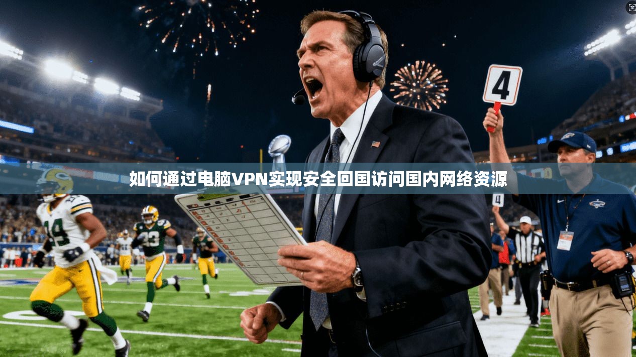 如何通过电脑VPN实现安全回国访问国内网络资源