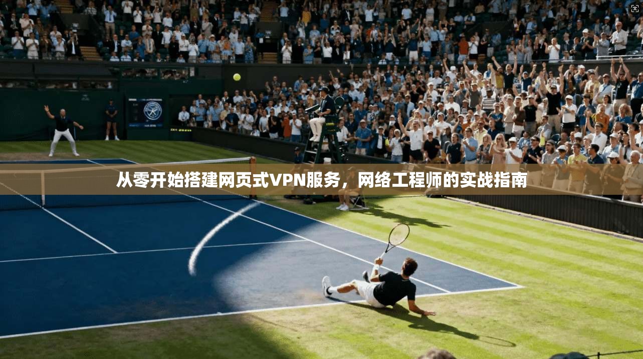从零开始搭建网页式VPN服务，网络工程师的实战指南