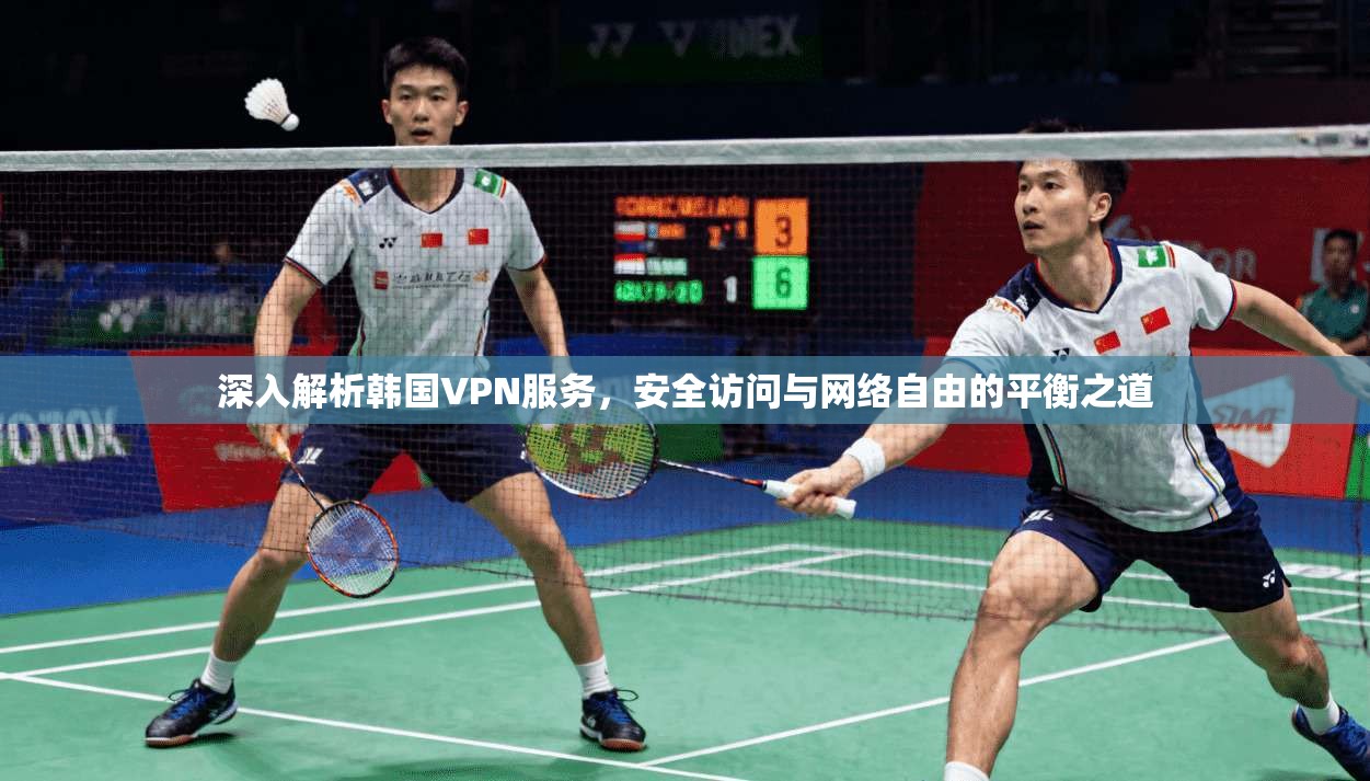 深入解析韩国VPN服务，安全访问与网络自由的平衡之道