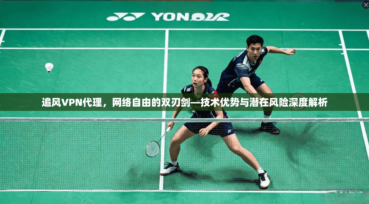 追风VPN代理，网络自由的双刃剑—技术优势与潜在风险深度解析