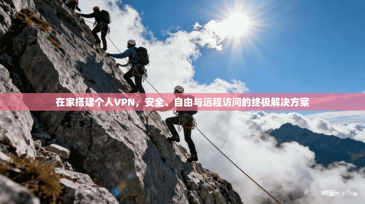 在家搭建个人VPN，安全、自由与远程访问的终极解决方案