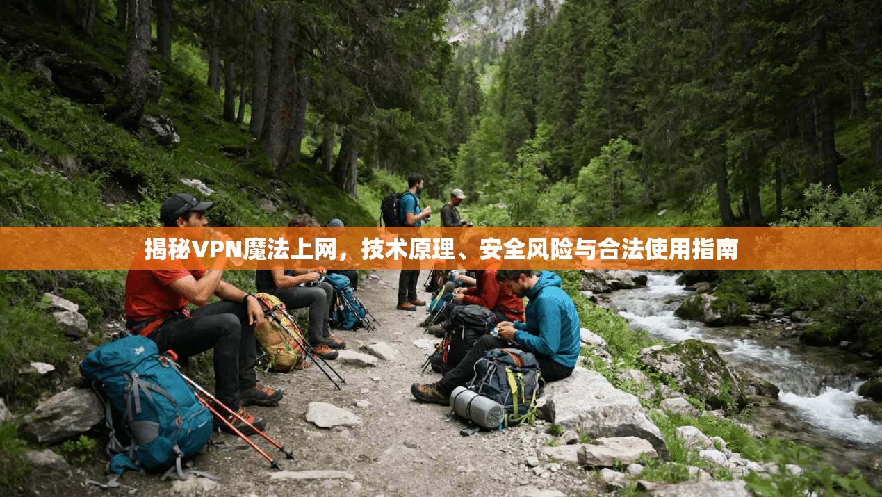 揭秘VPN魔法上网，技术原理、安全风险与合法使用指南