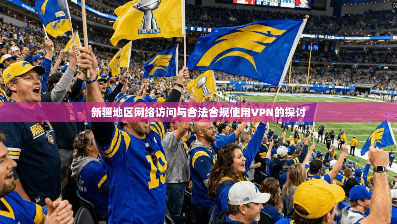 新疆地区网络访问与合法合规使用VPN的探讨