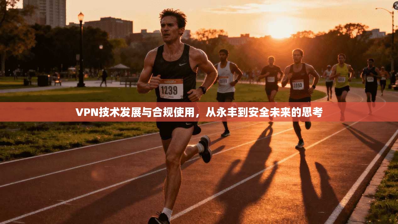 VPN技术发展与合规使用，从永丰到安全未来的思考